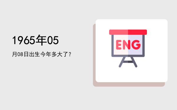 1965年05月08日出生今年多大了?