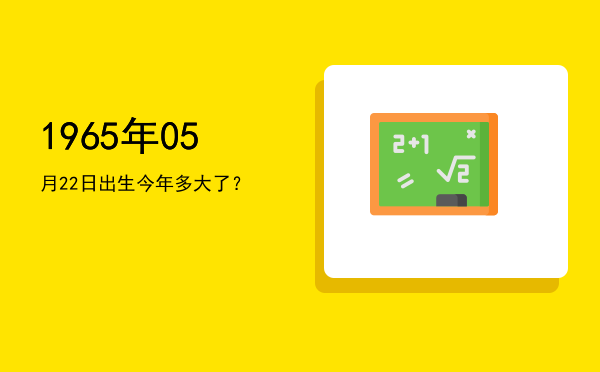 1965年05月22日出生今年多大了?
