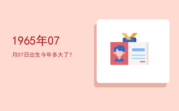 1965年07月07日出生今年多大了?