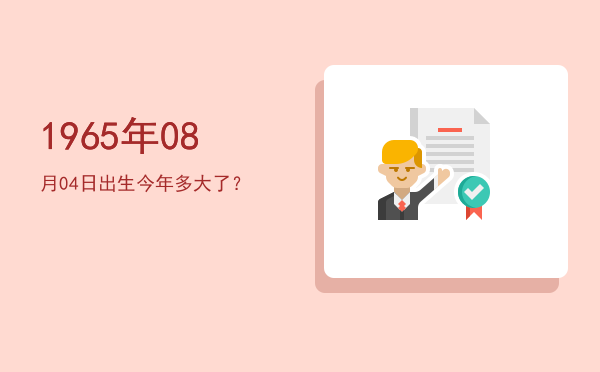 1965年08月04日出生今年多大了?