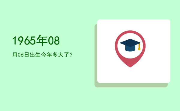1965年08月06日出生今年多大了?