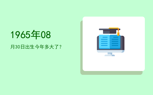 1965年08月30日出生今年多大了?