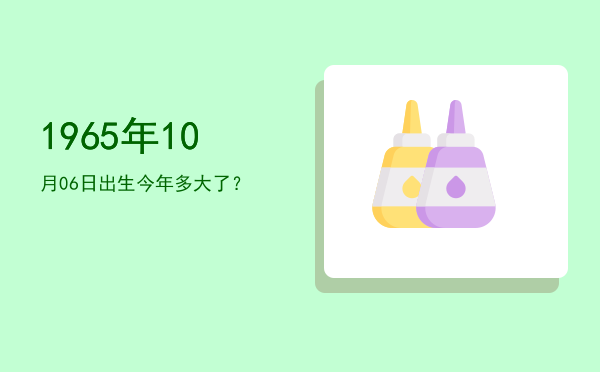 1965年10月06日出生今年多大了?