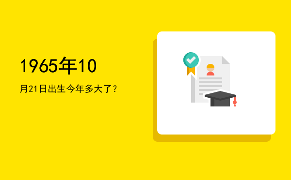 1965年10月21日出生今年多大了?