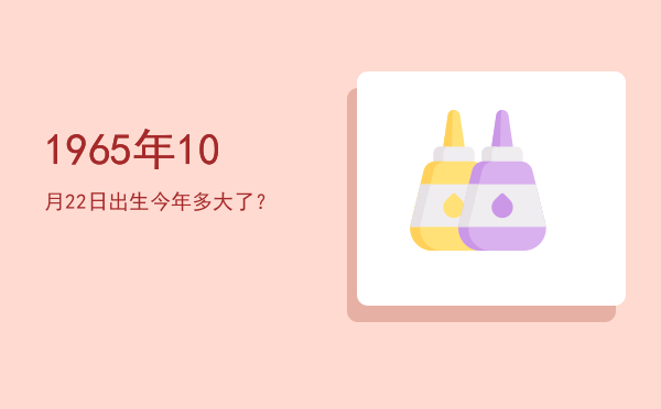 1965年10月22日出生今年多大了?