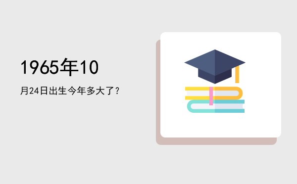 1965年10月24日出生今年多大了?