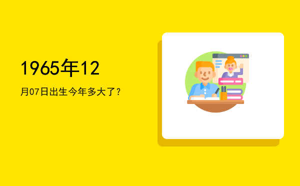 1965年12月07日出生今年多大了?