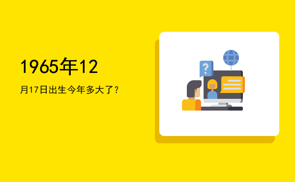 1965年12月17日出生今年多大了?
