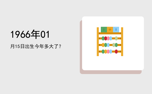 1966年01月15日出生今年多大了?