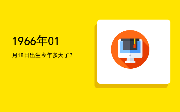 1966年01月18日出生今年多大了?