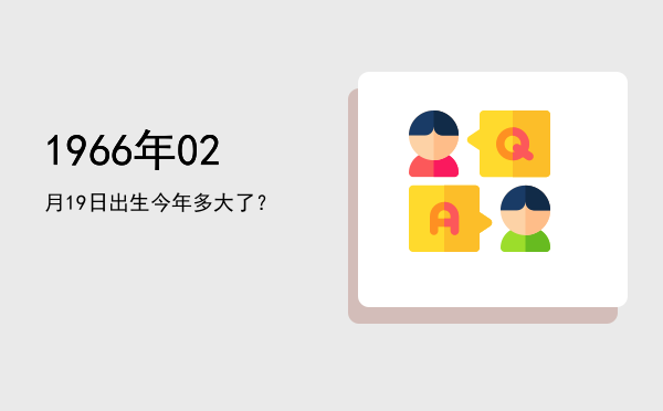 1966年02月19日出生今年多大了?