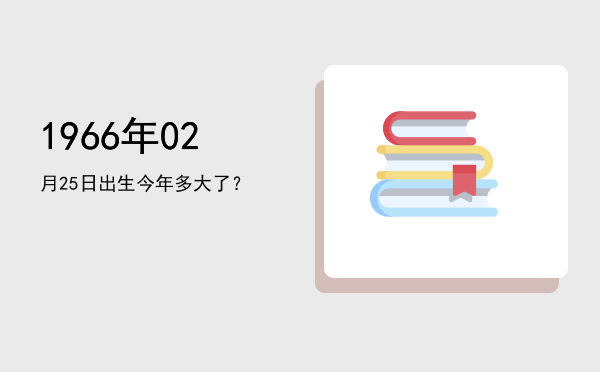 1966年02月25日出生今年多大了?