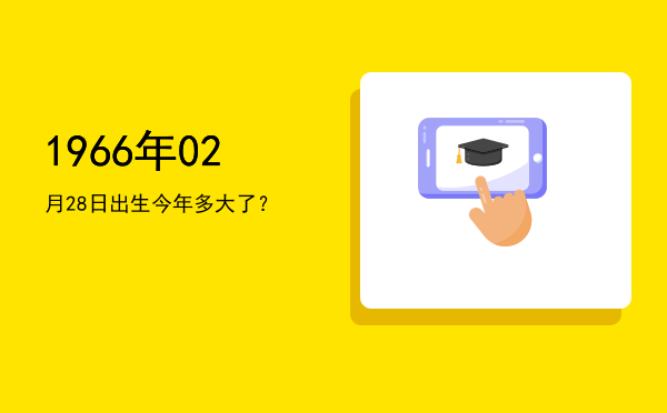 1966年02月28日出生今年多大了?