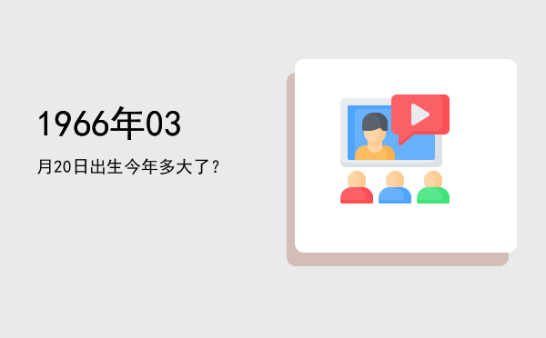 1966年03月20日出生今年多大了?