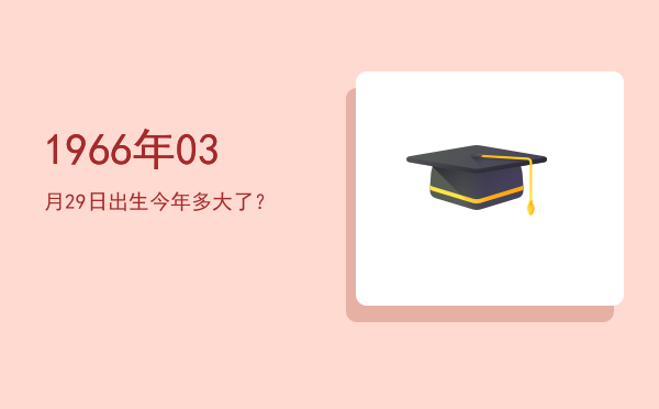 1966年03月29日出生今年多大了?