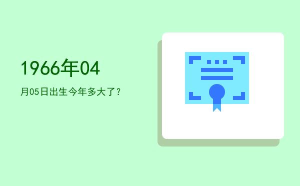 1966年04月05日出生今年多大了?