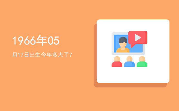 1966年05月17日出生今年多大了?