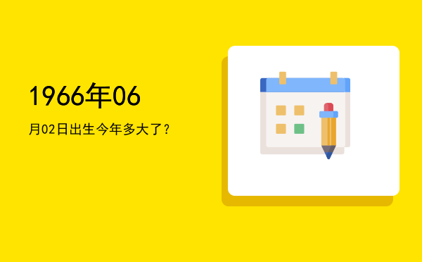 1966年06月02日出生今年多大了?