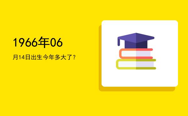 1966年06月14日出生今年多大了?