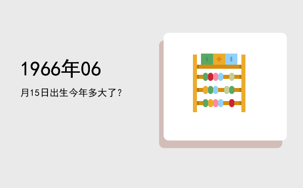 1966年06月15日出生今年多大了？