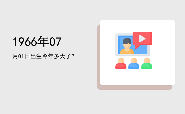 1966年07月01日出生今年多大了?