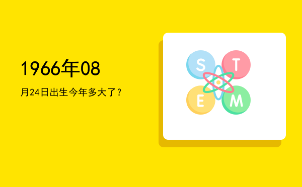 1966年08月24日出生今年多大了?