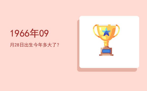 1966年09月28日出生今年多大了?
