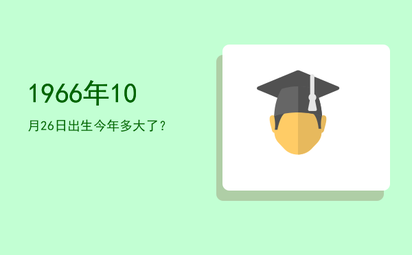 1966年10月26日出生今年多大了?