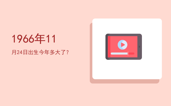 1966年11月24日出生今年多大了?