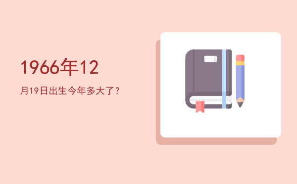 1966年12月19日出生今年多大了?