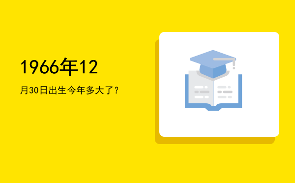 1966年12月30日出生今年多大了?