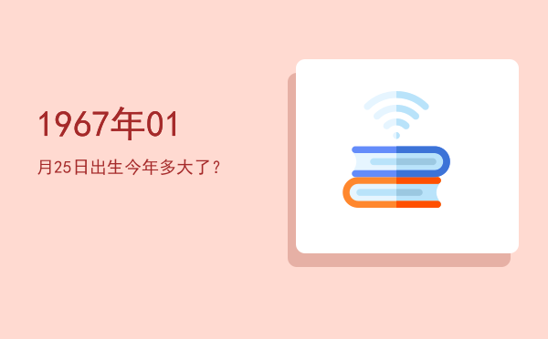 1967年01月25日出生今年多大了?