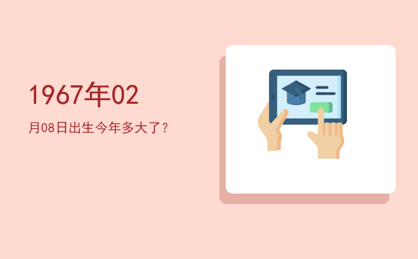 1967年02月08日出生今年多大了?