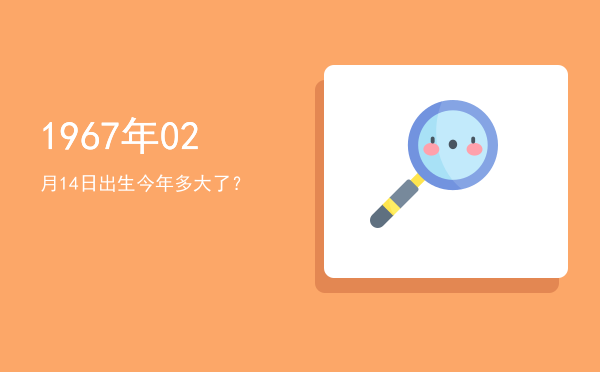 1967年02月14日出生今年多大了?