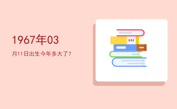 1967年03月11日出生今年多大了?