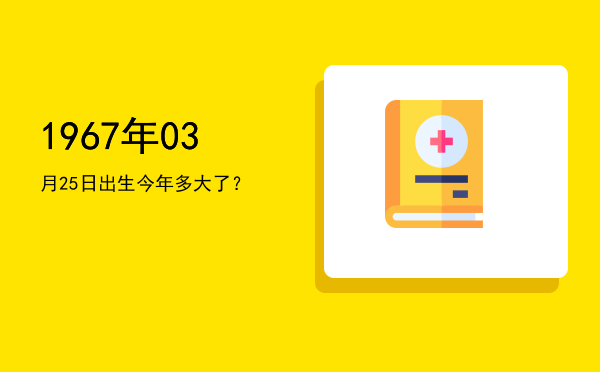 1967年03月25日出生今年多大了?