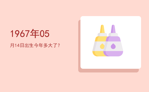 1967年05月14日出生今年多大了?