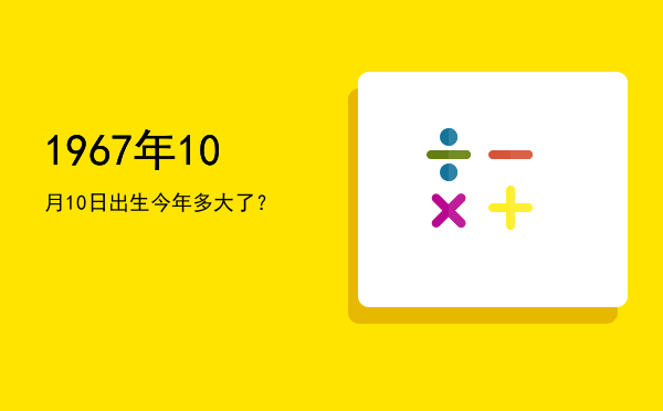 1967年10月10日出生今年多大了?