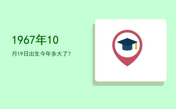 1967年10月19日出生今年多大了?