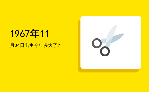 1967年11月04日出生今年多大了?