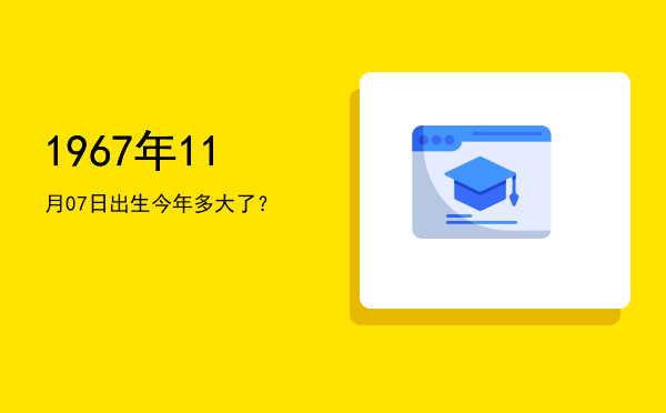 1967年11月07日出生今年多大了?