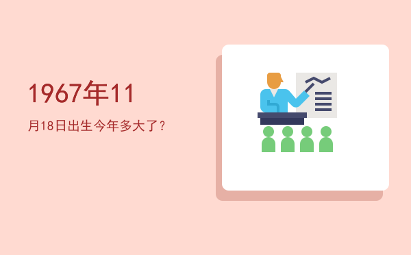 1967年11月18日出生今年多大了?