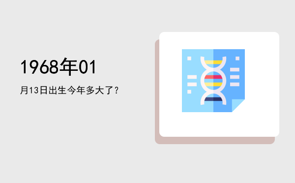 1968年01月13日出生今年多大了?