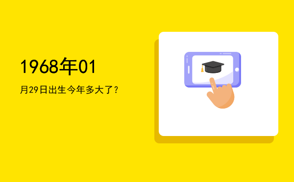 1968年01月29日出生今年多大了?
