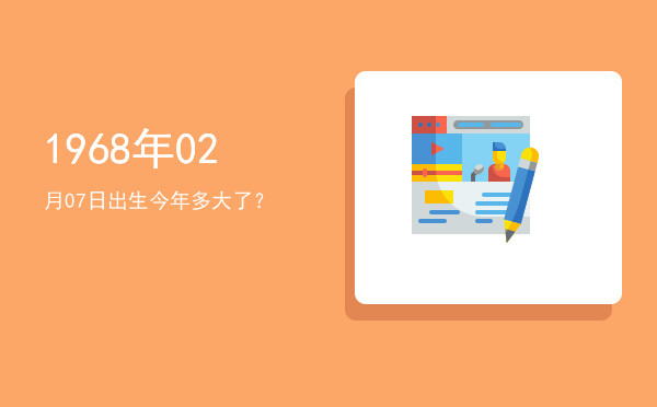 1968年02月07日出生今年多大了?