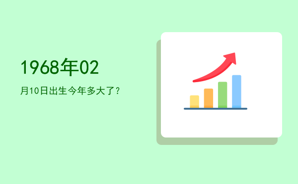 1968年02月10日出生今年多大了?