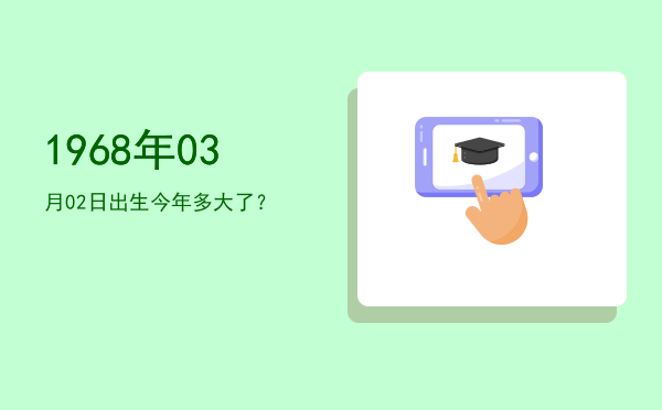 1968年03月02日出生今年多大了?