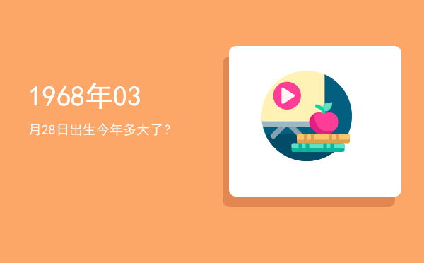 1968年03月28日出生今年多大了?
