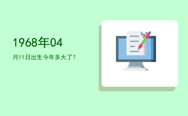 1968年04月11日出生今年多大了?