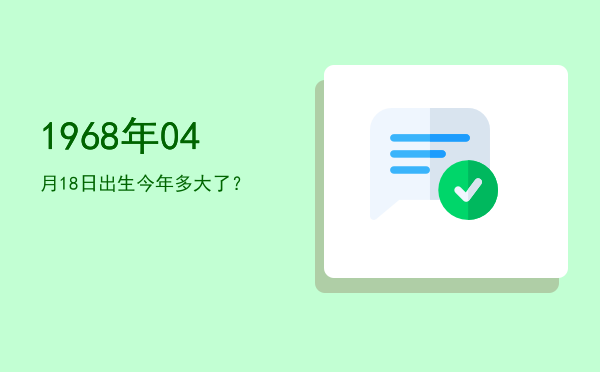 1968年04月18日出生今年多大了?
